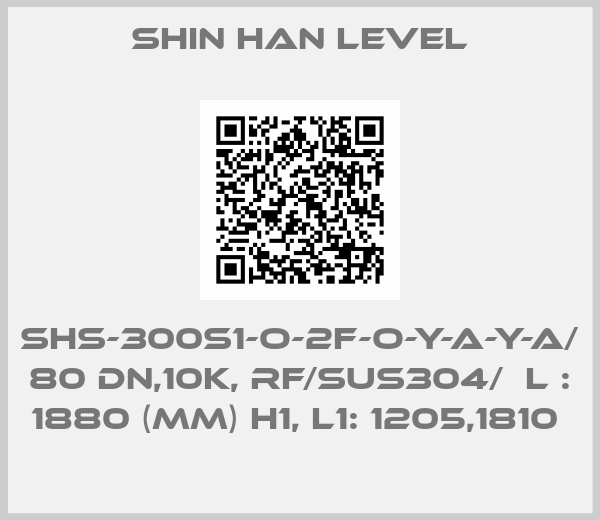 Shin Han Level-SHS-300S1-O-2F-O-Y-A-Y-A/  80 DN,10K, RF/SUS304/  L : 1880 (MM) H1, L1: 1205,1810 