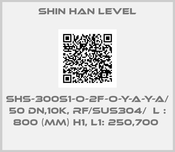 Shin Han Level-SHS-300S1-O-2F-O-Y-A-Y-A/ 50 DN,10K, RF/SUS304/  L : 800 (MM) H1, L1: 250,700 