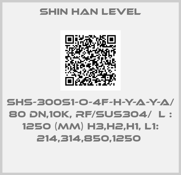 Shin Han Level-SHS-300S1-O-4F-H-Y-A-Y-A/  80 DN,10K, RF/SUS304/  L : 1250 (MM) H3,H2,H1, L1: 214,314,850,1250 