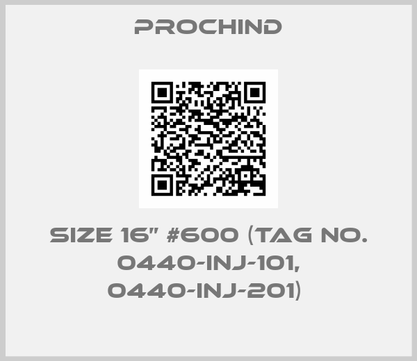 Prochind-SIZE 16” #600 (TAG NO. 0440-INJ-101, 0440-INJ-201) 