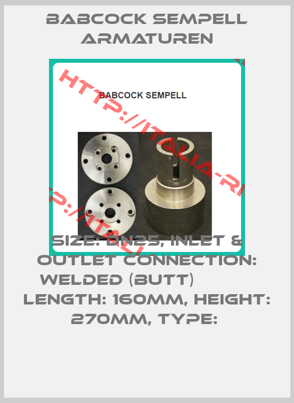 Babcock sempell Armaturen-SIZE: DN25, INLET & OUTLET CONNECTION: WELDED (BUTT)            LENGTH: 160MM, HEIGHT: 270MM, TYPE: 