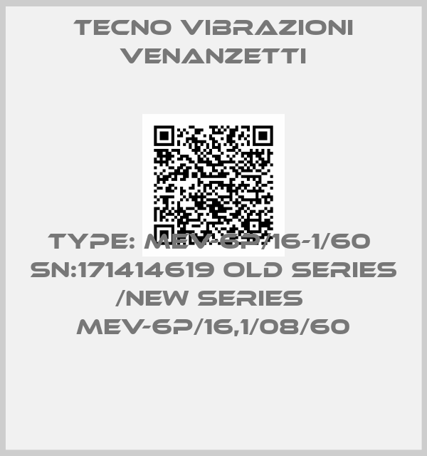 Tecno Vibrazioni Venanzetti-TYPE: MEV-6P/16-1/60  SN:171414619 old series /new series  MEV-6P/16,1/08/60