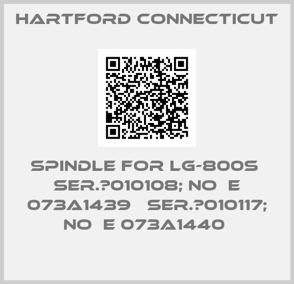 Hartford Connecticut-SPINDLE FOR LG-800S  SER.№010108; NO  E 073A1439   SER.№010117; NO  E 073A1440 