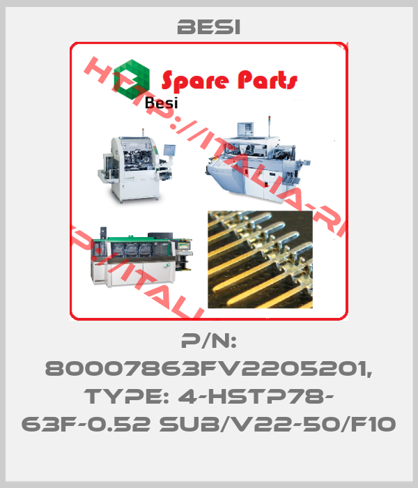 BESI-P/N: 80007863FV2205201, Type: 4-HSTP78- 63F-0.52 Sub/V22-50/F10