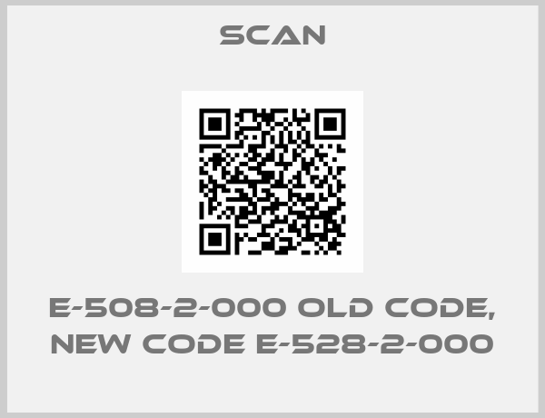 SCAN-E-508-2-000 old code, new code E-528-2-000