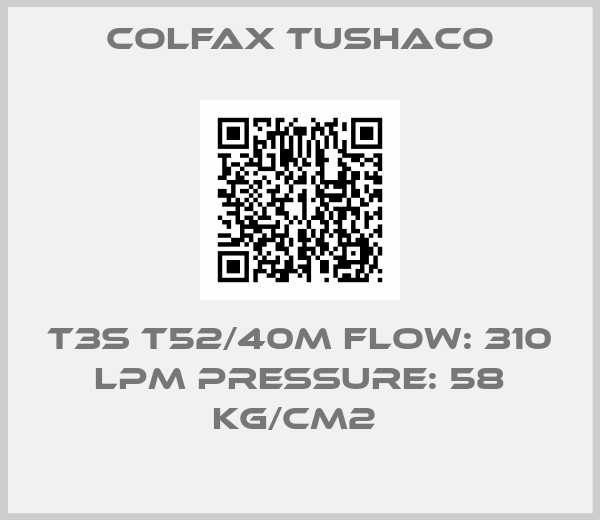Colfax Tushaco-T3S T52/40M FLOW: 310 LPM PRESSURE: 58 KG/CM2 