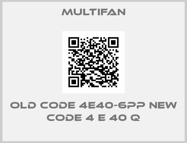Multifan-old code 4E40-6PP new code 4 E 40 Q