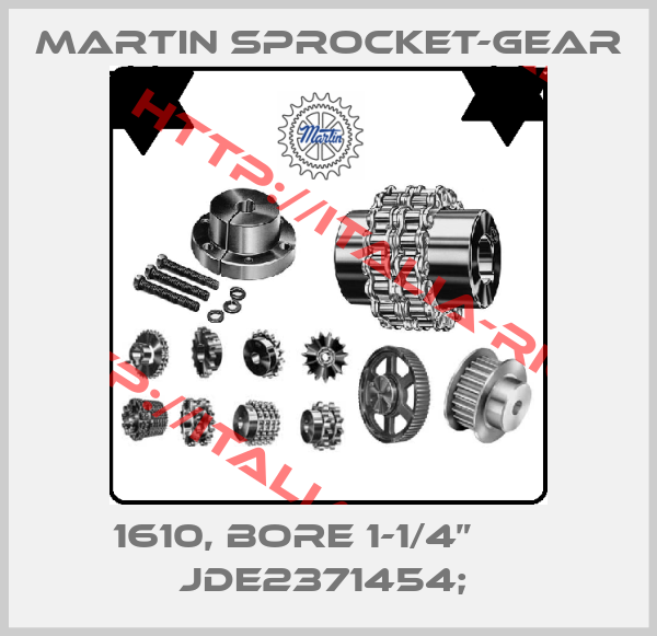 MARTIN SPROCKET-GEAR-1610, BORE 1-1/4”       JDE2371454; 