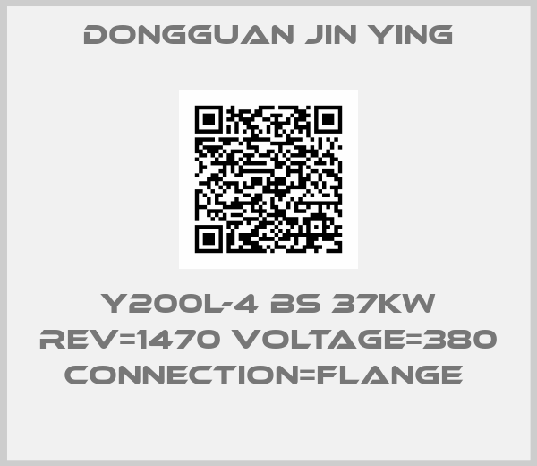 Dongguan Jin Ying-Y200L-4 BS 37KW REV=1470 VOLTAGE=380 CONNECTION=FLANGE 