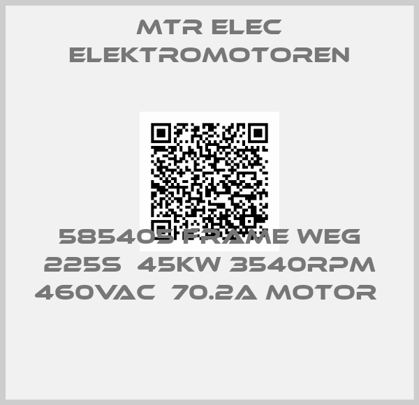 MTR ELEC ELEKTROMOTOREN- 585405 FRAME WEG 225S  45KW 3540RPM 460VAC  70.2A Motor 