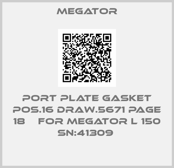 MEGATOR-PORT PLATE GASKET POS.16 DRAW.5671 PAGE 18    for MEGATOR L 150 SN:41309 