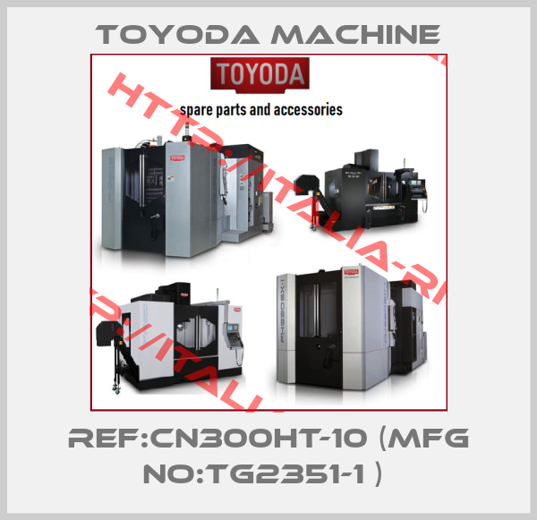 Toyoda Machine-REF:CN300HT-10 (MFG NO:TG2351-1 ) 