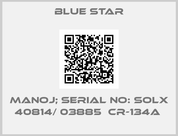 BLUE STAR-MANOJ; Serial No: SOLX 40814/ 03885  CR-134A 