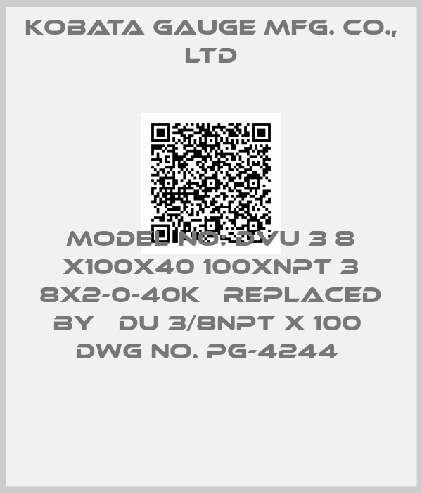 KOBATA GAUGE MFG. CO., LTD-MODEL NO: DVU 3 8 X100X40 100XNPT 3 8X2-0-40K   replaced by   DU 3/8NPT X 100  DWG NO. PG-4244 