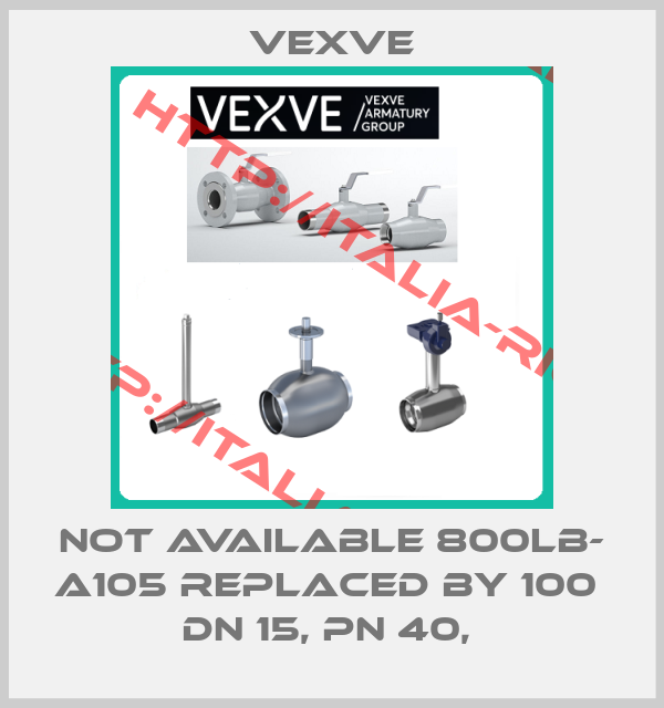 Vexve-not available 800LB- A105 replaced by 100  DN 15, PN 40, 