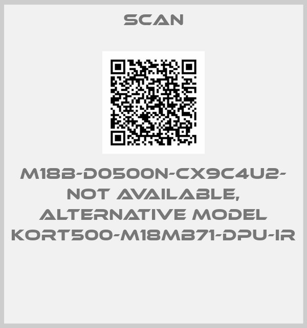 SCAN-M18B-D0500N-CX9C4U2- not available, alternative model KORT500-M18MB71-DPU-IR  