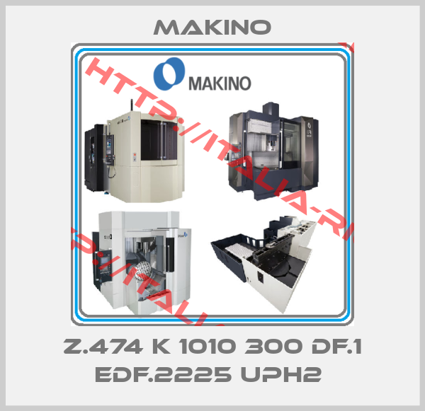 Makino-Z.474 K 1010 300 DF.1 EDF.2225 UPH2 